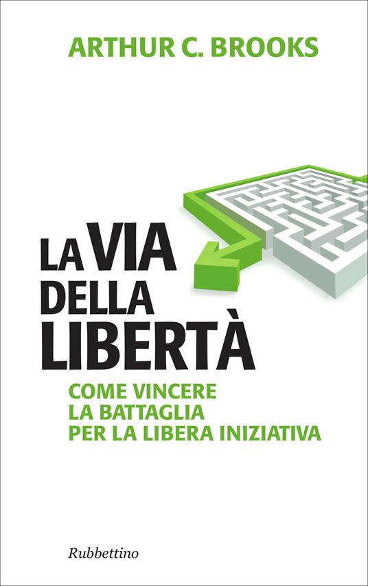 La via della libertà. Come vincere la battaglia per la libera iniziativa - Arthur C. Brooks,F. Felice,F. Martini - ebook