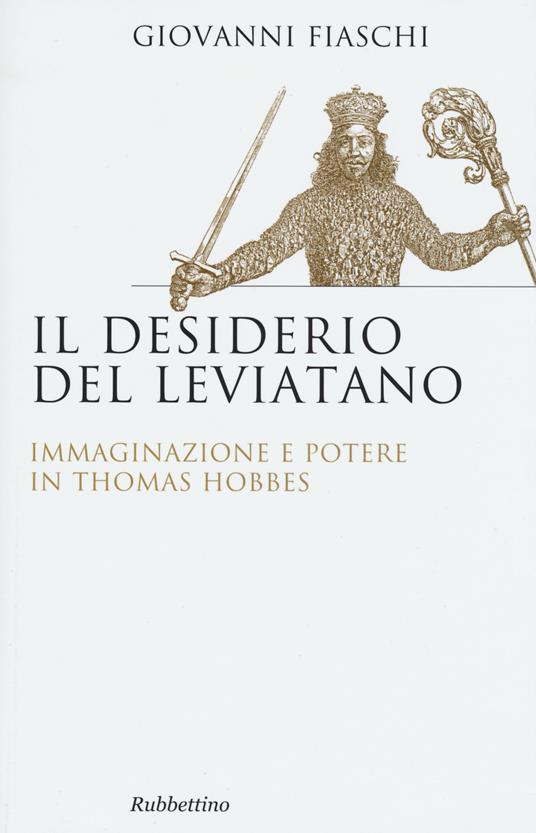 Il desiderio del Leviatano. Immaginazione e potere in Thomas Hobbes - Giovanni Fiaschi - copertina