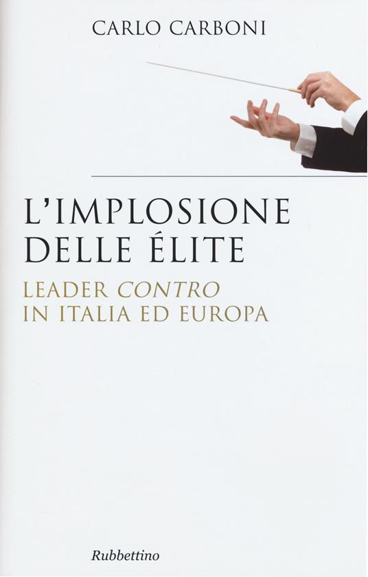 L' implosione delle élite. Leader «contro» in Italia ed Europa - Carlo Carboni - copertina