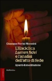 L' enciclica Lumen fidei e l'analisi dell'atto di fede. Spunti di meditazione - Giuseppe Fiorini Morosini - copertina