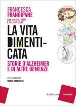 La vita dimenticata. Storie d'Alzheimer e di altre demenze