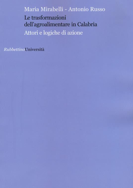 Le trasformazioni dell'agroalimentare in Calabria. Attori e logiche di azione - Maria Mirabelli,Antonio Russo - copertina