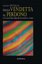 Dalla vendetta al perdono. Un'analisi per liberare se stessi e l'altro