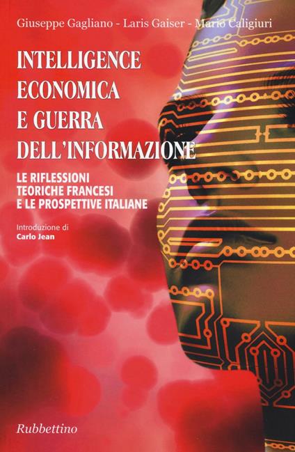 Intelligence economica e guerra dell'informazione. Le riflessioni teoriche francesi e le prospettive italiane - Giuseppe Gagliano,Laris Gaiser,Mario Caligiuri - copertina