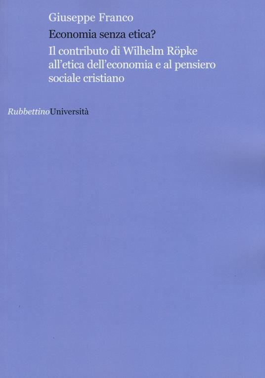 Economia senza etica? Il contributo di Wilhelm Röpke all'etica dell'economia e al pensiero sociale cristiano - Giuseppe Franco - copertina