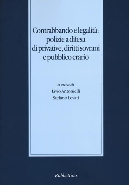 Contrabbando e legalità: polizie a difesa di privative, diritti sovrani e pubblico erario - copertina