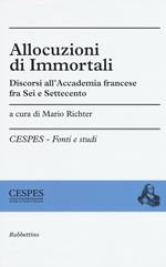 Allocuzioni di immortali. Discorsi all'Accademia francese fra Sei e Settecento