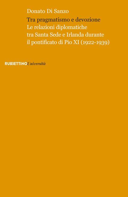 Tra pragmatismo e devozione. Le relazioni diplomatiche tra Santa Sede e Irlanda durante il pontificato di Pio XI (1922-1939) - Donato Di Sanzo - copertina