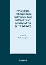 Per vie illegali. Fonti per lo studio dei fenomeni illeciti nel Mediterraneo dell'età moderna (secoli XVI-XVIII)