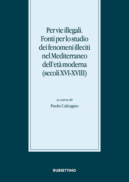 Per vie illegali. Fonti per lo studio dei fenomeni illeciti nel Mediterraneo dell'età moderna (secoli XVI-XVIII) - copertina