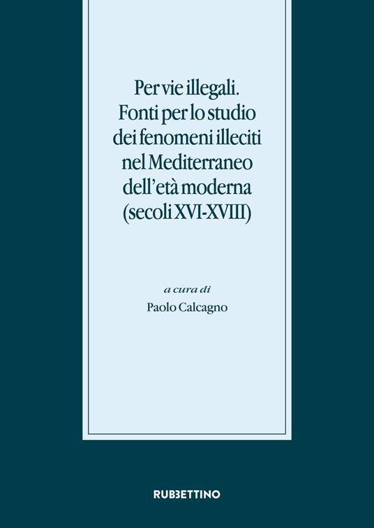 Per vie illegali. Fonti per lo studio dei fenomeni illeciti nel Mediterraneo dell'età moderna (secoli XVI-XVIII) - copertina