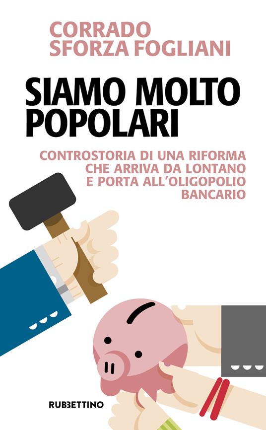 Siamo molto popolari. Controstoria di una riforma che arriva da lontano e porta all'oligopolio bancario - Corrado Sforza Fogliani - copertina