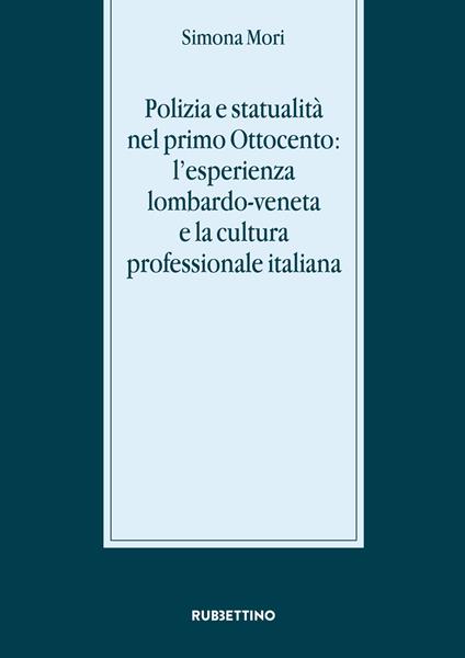 Polizia e statualità nel primo Ottocento: l'esperienza lombardo-veneta e la cultura - Simona Mori - copertina