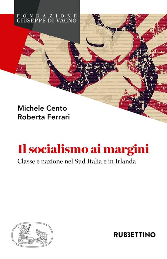 Il socialismo ai margini. Classe e nazione nel Sud Italia e in Irlanda - Michele Cento,Roberta Ferrari - copertina