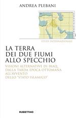 La terra dei due fiumi allo specchio. Visioni alternative di Iraq dalla tarda epoca ottomana all'avvento dello «Stato islamico»