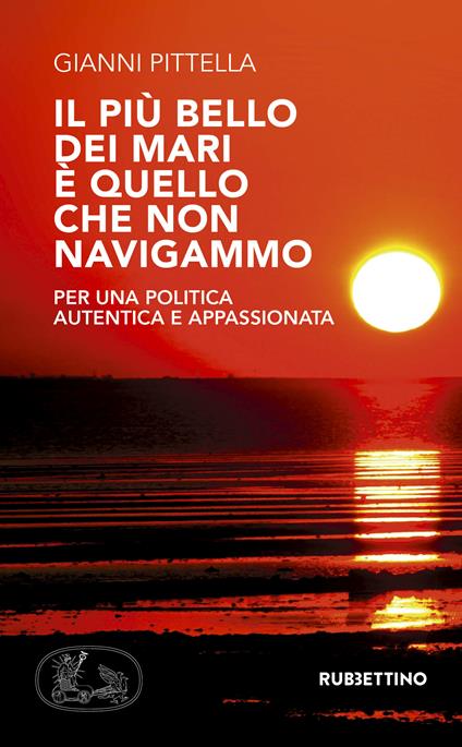 Il più bello dei mari è quello che non navigammo. Per una politica autentica e appassionata - Gianni Pittella - ebook