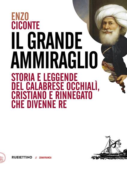 Il grande ammiraglio. Storia e leggende del calabrese Occhialì, cristiano e rinnegato che divenne re - Enzo Ciconte - ebook