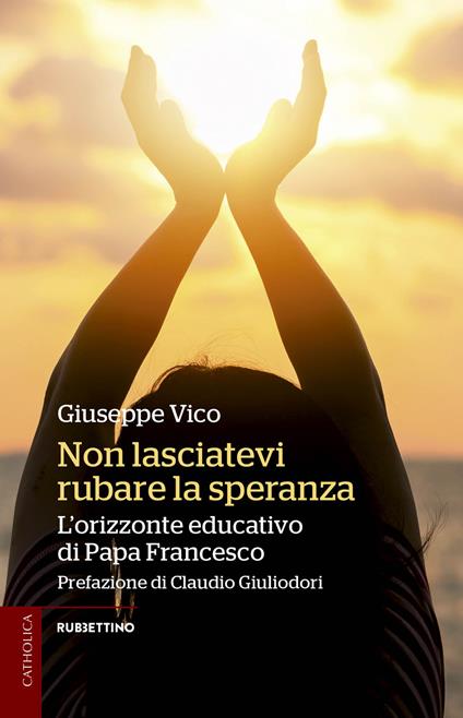 Non lasciatevi rubare la speranza. L'orizzonte educativo di papa Francesco - Giuseppe Vico - copertina