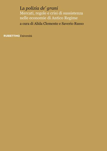 La «polizia de' grani». Mercati, regole e crisi di sussistenza nelle economie di Antico Regime - copertina