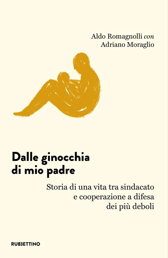 Dalle ginocchia di mio padre. Storia di una vita tra sindacato e cooperazione a difesa dei più deboli - Aldo Romagnolli,Adriano Moraglio - copertina