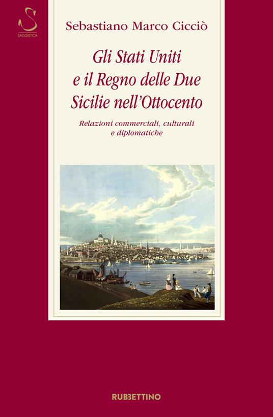 Gli Stati Uniti e il Regno delle Due Sicilie nell'Ottocento. Relazioni commerciali, culturali e diplomatiche - Sebastiano Marco Cicciò - copertina