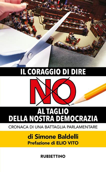 Il coraggio di dire no al taglio della nostra democrazia. Cronaca di una battaglia parlamentare - Simone Baldelli - copertina