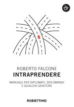 Intraprendere. Manuale per diplomati, diplomandi e qualche genitore