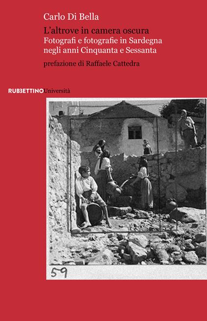 L'altrove in camera oscura. Fotografi e fotografie in Sardegna negli anni Cinquanta e Sessanta - Carlo Di Bella - copertina