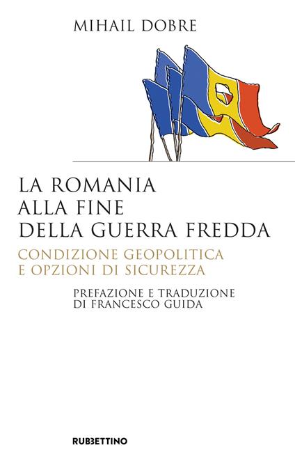 La Romania alla fine Guerra fredda. Condizione geopolitica e opzioni di sicurezza - Mihail Dobre - copertina