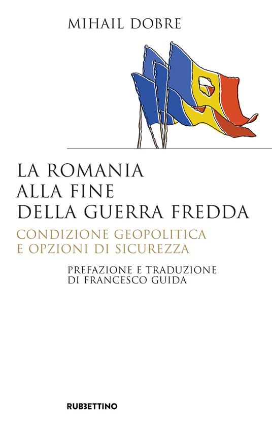 La Romania alla fine Guerra fredda. Condizione geopolitica e opzioni di sicurezza - Mihail Dobre - copertina