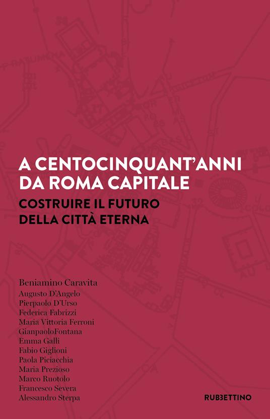 A centocinquant'anni da Roma capitale. Costruire il futuro della Città eterna - Beniamino Caravita - copertina