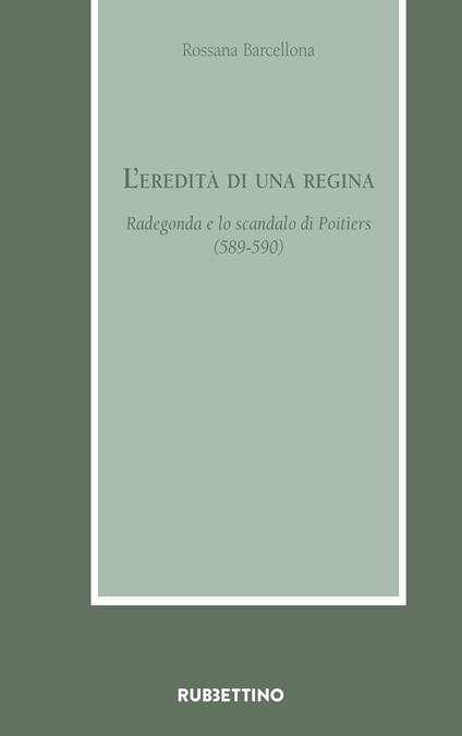 L'eredità di una regina. Radegonda e lo scandalo di Poitiers (589-590) - Rossana Barcellona - copertina