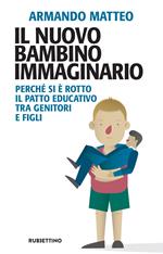 Il nuovo bambino immaginario. Perché si è rotto il patto educativo tra genitori e figli