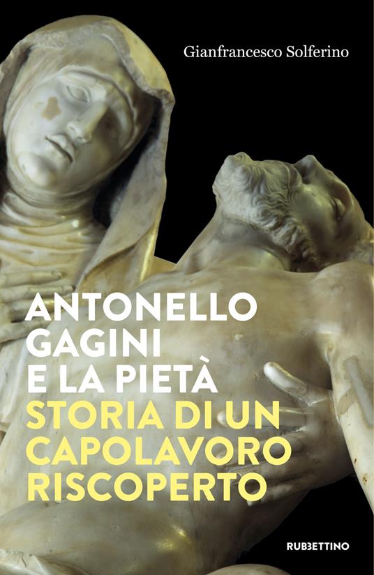 Antonello Gagini e la Pietà. Storia di un capolavoro riscoperto - Gianfrancesco Solferino - copertina