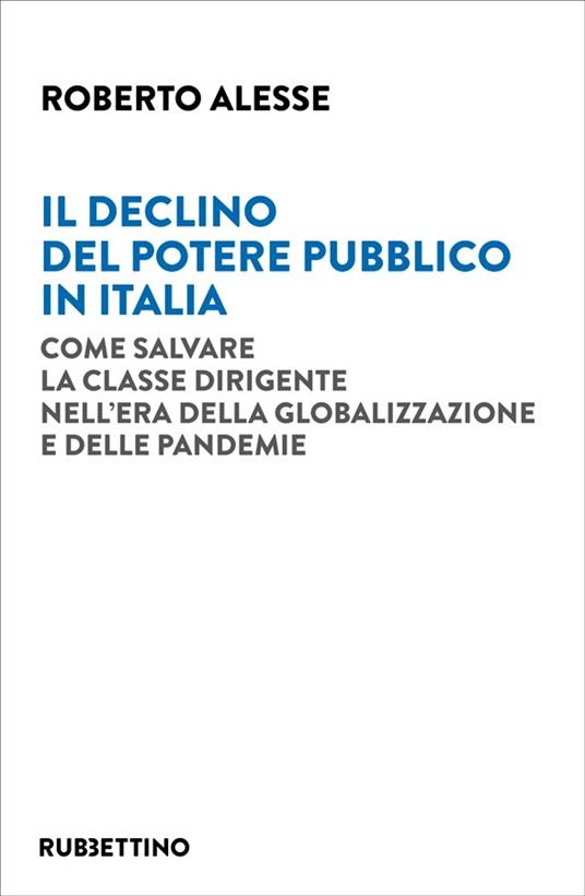 Il declino del potere pubblico in Italia. Come salvare la classe dirigente nell'era della globalizzazione e delle pandemie - Roberto Alesse - copertina