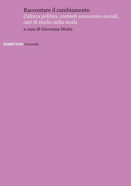 Raccontare il cambiamento. Cultura politica, contesti economico-sociali, casi di studio nella moda - copertina