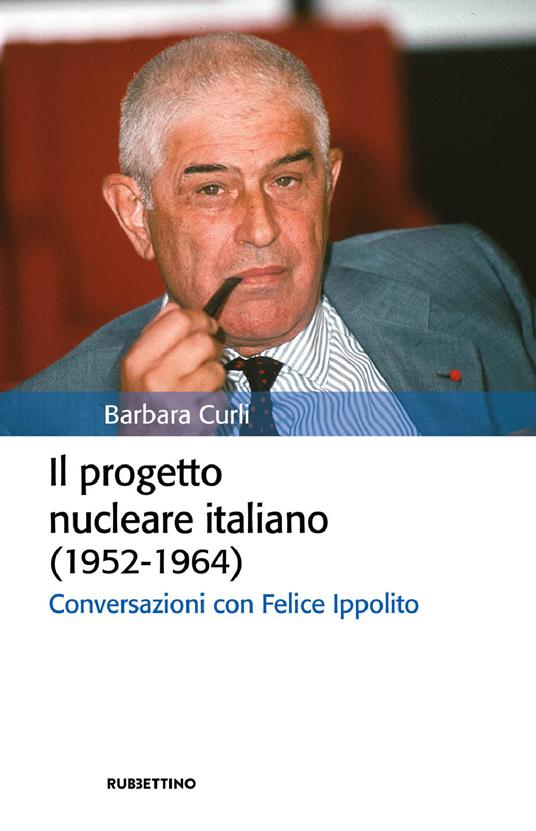 Il progetto nucleare italiano (1952-1964). Conversazioni con Felice Ippolito - Barbara Curli - copertina