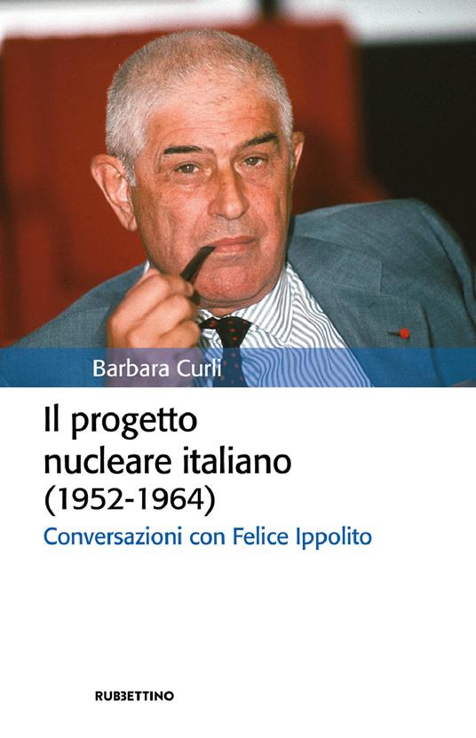 Il progetto nucleare italiano (1952-1964). Conversazioni con Felice Ippolito - Barbara Curli - ebook
