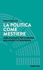 La politica come mestiere. Non-manuale per carriere, militanze e cittadinanza