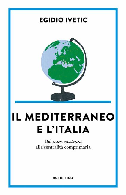 Il Mediterraneo e l' Italia. Dal mare nostrum alla centralità comprimaria - Egidio Ivetic - ebook