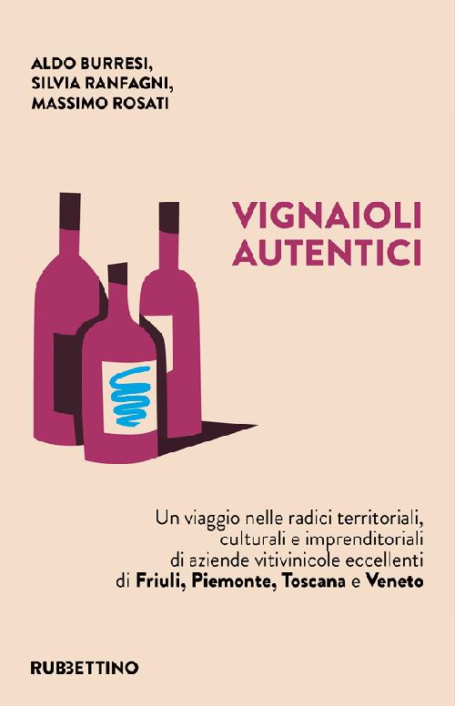 Vignaioli autentici. Un viaggio nelle radici territoriali, culturali e imprenditoriali di aziende vitivinicole eccellenti di Friuli, Piemonte, Toscana e Veneto - Aldo Burresi,Silvia Ranfagni,Massimo Rosati - copertina