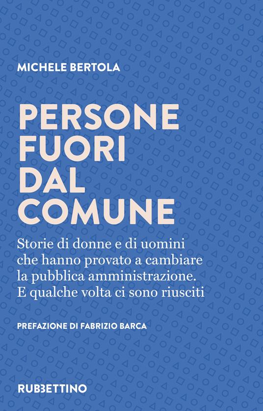 Persone fuori dal comune. Storie di donne e di uomini che hanno provato a cambiare la pubblica amministrazione. E qualche volta ci sono riusciti - Michele Bertola - copertina