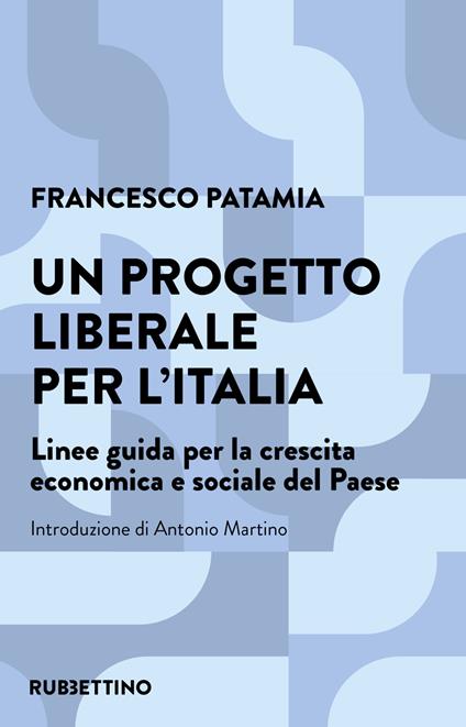 Un progetto liberale per l'Italia. Linee guida per la crescita economica e sociale del Paese - Francesco Patamia - copertina