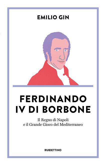 Ferdinando IV di Borbone. Il Regno di Napoli e il Grande Gioco del Mediterraneo - Emilio Gin - ebook