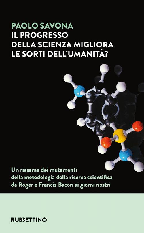 Il progresso della scienza migliora le sorti dell'umanità? Un riesame dei mutamenti della metodologia della ricerca scientifica da Roger e Francis Bacon ai giorni nostri - Paolo Savona - copertina