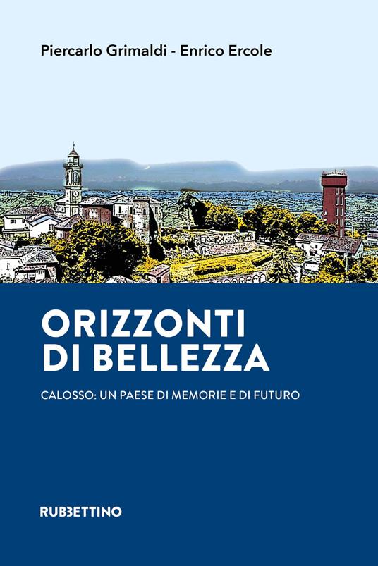 Orizzonti di bellezza. Calosso: un paese di memorie e di futuro - Piercarlo Grimaldi,Enrico Ercole - copertina