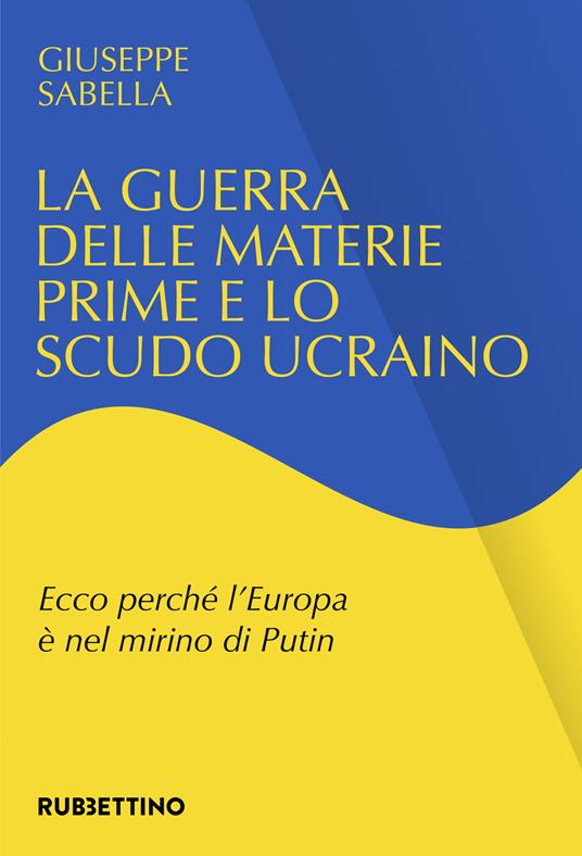 La guerra delle materie prime e lo scudo ucraino. Ecco perché l'Europa è nel mirino di Putin - Giuseppe Sabella - copertina