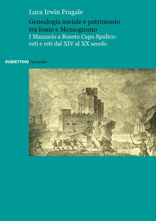 Genealogia sociale e patrimonio tra Ionio e Mezzogiorno. I Mazzario a Roseto Capo Spulico: ceti e reti dal XIV al XX secolo - Luca Irwin Fragale - copertina