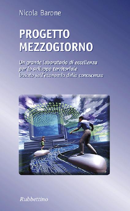 Progetto Mezzogiorno. Un grande laboratorio di eccellenza per lo sviluppo territoriale basato sull'economia della conoscenza - Nicola Barone - copertina