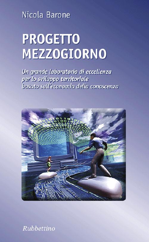 Progetto Mezzogiorno. Un grande laboratorio di eccellenza per lo sviluppo territoriale basato sull'economia della conoscenza - Nicola Barone - copertina